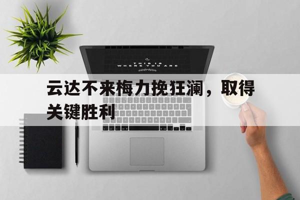 关于云达不来梅力挽狂澜，取得关键胜利的信息