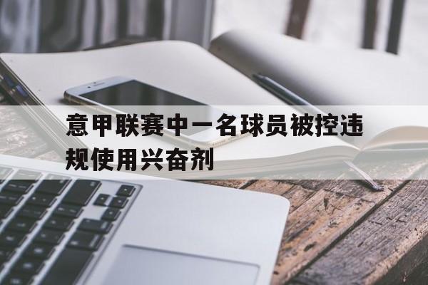 意甲联赛中一名球员被控违规使用兴奋剂的简单介绍