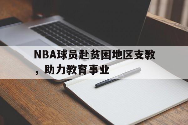 NBA球员赴贫困地区支教，助力教育事业的简单介绍