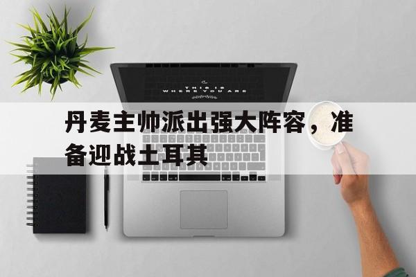 丹麦主帅派出强大阵容，准备迎战土耳其